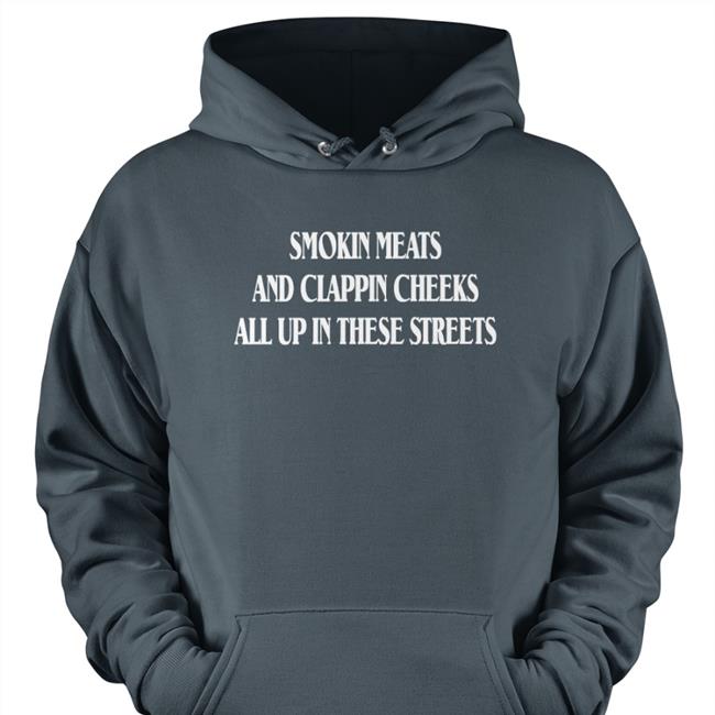 Smokin Meats And Clappin Cheeks All Up In These Streets Shirts
