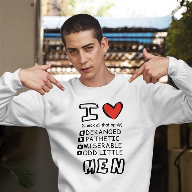 I Love Men Check All That Apply Deranged Pathetic Miserable Odd Little Shirt