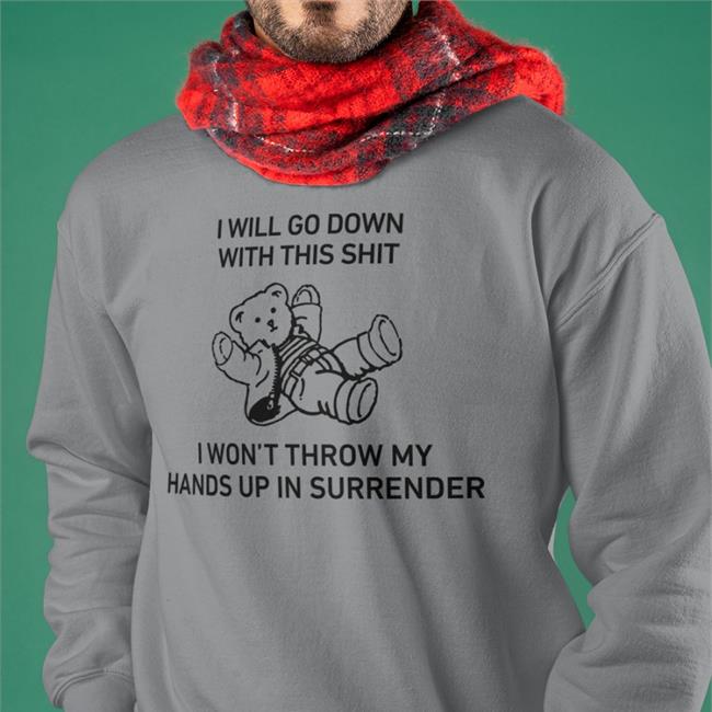I Will Go Down With This Shit I Won’T Throw My Hands Up In Surrender T Shirt Shirts That Go Hard