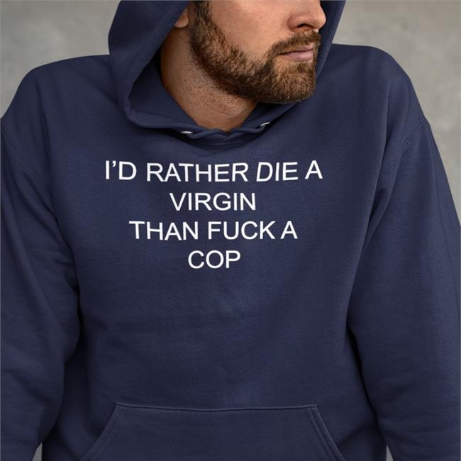 I'd Rather Die A Virgin Than Fuck A Cop T Shirt