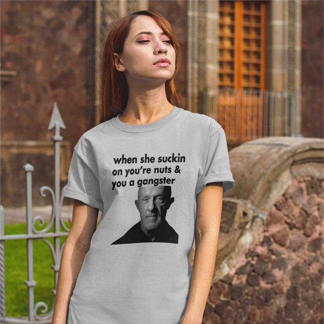 ExtremeBlitz When She Suckin On You're Nuts And You A Gangster Shirts Mike Ehrmantraut