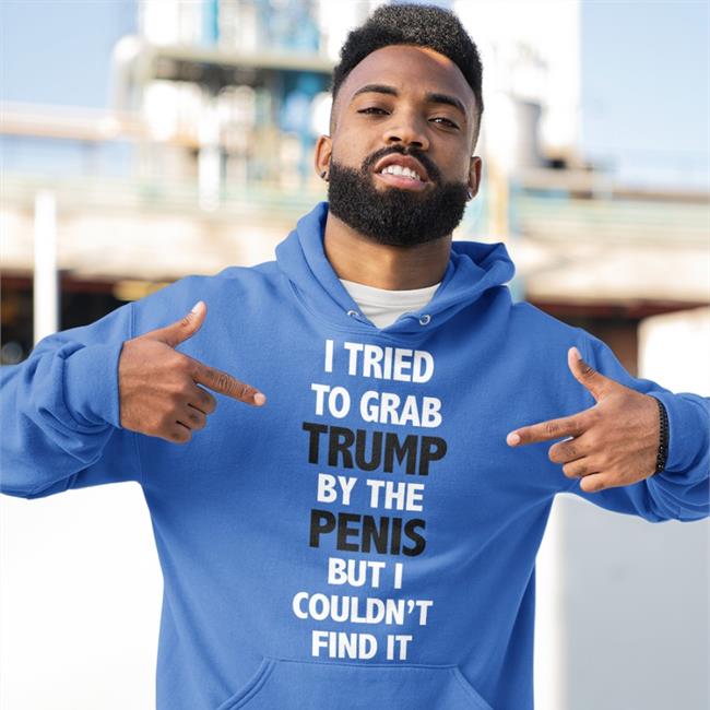 I Tried To Grab Trump By The Penis But I Couldn't Find It Sweatshirt Rb Rbisrb