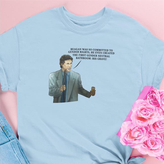 Reagan Was So Committed To Gender Rights He Even Created The First Gender Neutral Bathroom His Grave T Shirt
