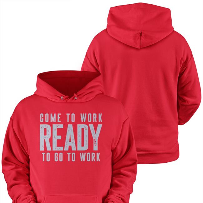 Come To Work Ready To Go To Work Hoodie