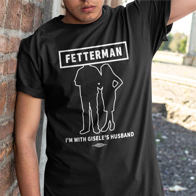 Fetterman I'm With Gisele's Husband T Shirt