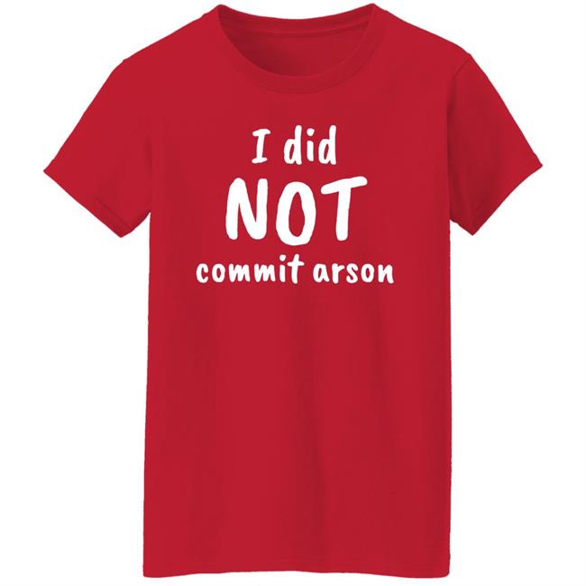 Lucca International I Did Not Commit Arson Shirt Coryhunterwinn Lucca International I Did Not Commit Arson Shirt Coryhunterwinn