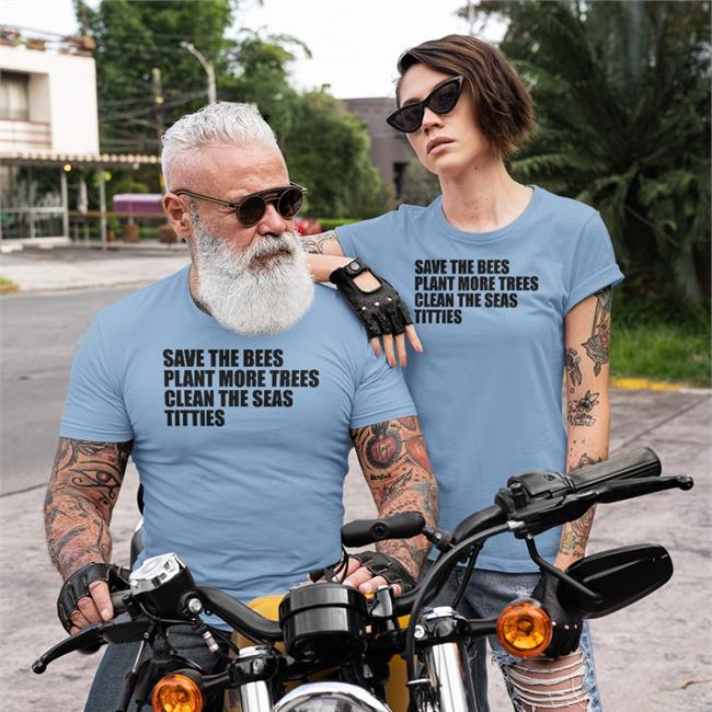 Shirts That Go Hard Save The Bees Plant More Trees Clean The Seas Titties Shirt