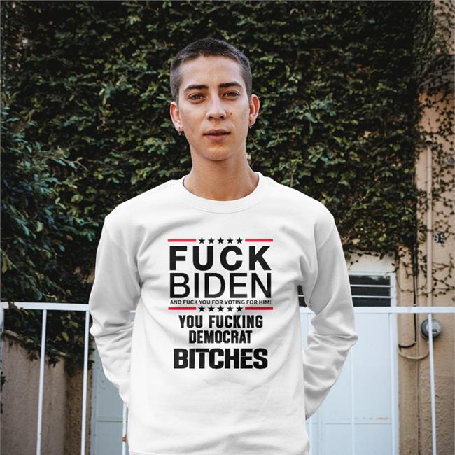 Fuck Biden And Fuck You For Voting For Him You Fucking Democrat Bitches Hoodie