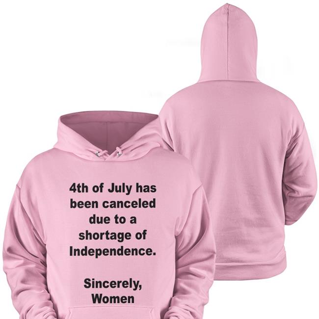 4Th Of July Has Been Canceled Due To A Shortage Of Independence Sincerely Women Tee Shirt Jamie Schler 4Th Of July Has Been Canceled Due To A Shortage Of Independence Sincerely Women Long Sleeve T Shirt Jamie Schler