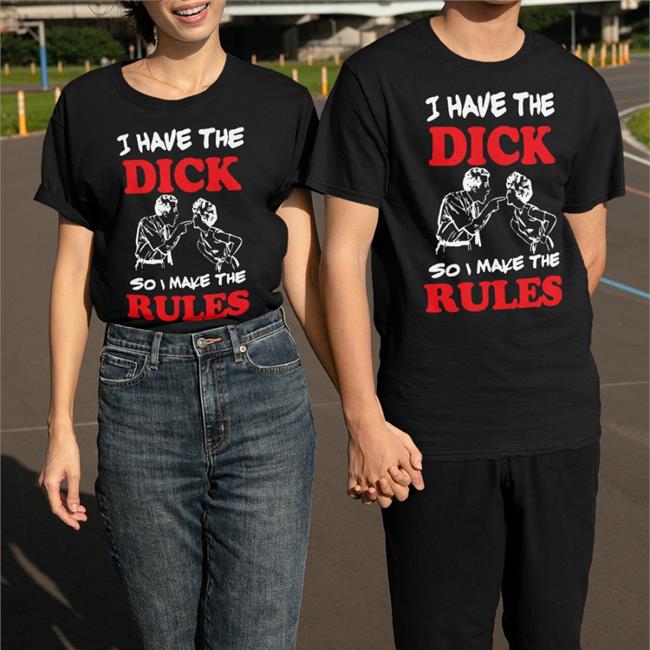 I Have The Dick So I Make The Rules Shirt Black