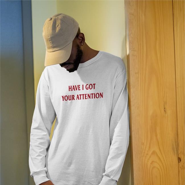 Have I Got Your Attention Shirts