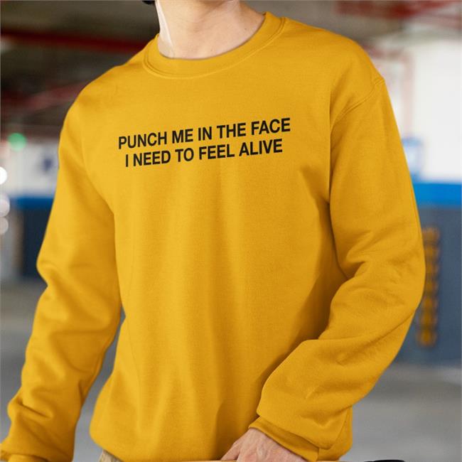 Punch Me In The Face I Need To Feel Alive Tee Shirt