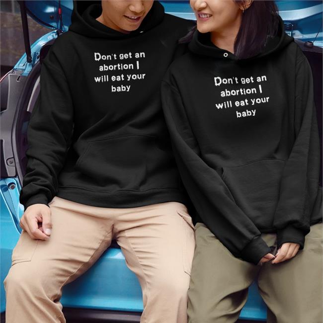 Shirts That Go Hard Don't Get An Abortion I Will Eat Your Baby Shirt