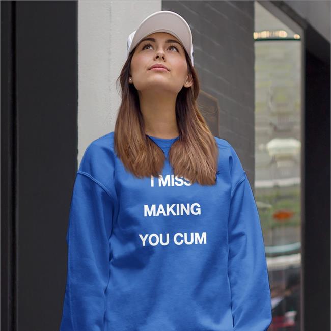 Shirts That Go Hard I Miss Making You Cum Shirt