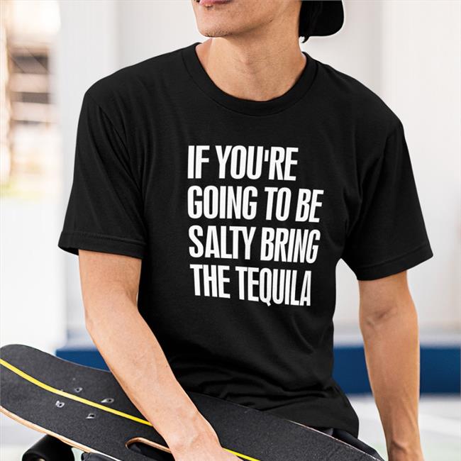 Effin’ A Cotton O’Shay If You're Going To Be Salty Bring The Tequila Shirt