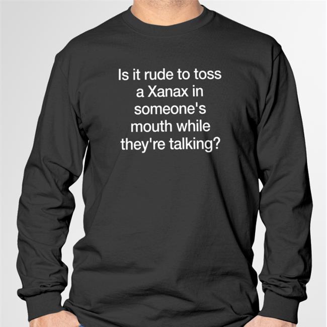 Is It Rude To Toss A Xanax Tees