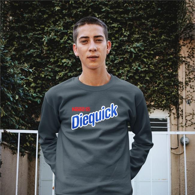 Need To Diequick Tee Shirt Shirts That Go Hard Need To Diequick T Shirt