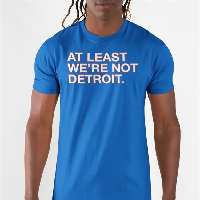 At Least We're Not Detroit Shirt