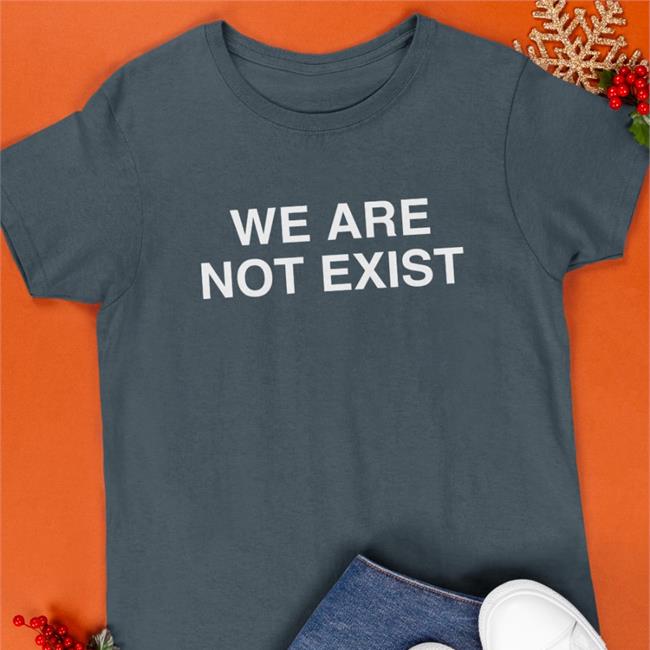 We Are Not Exist T Shirts