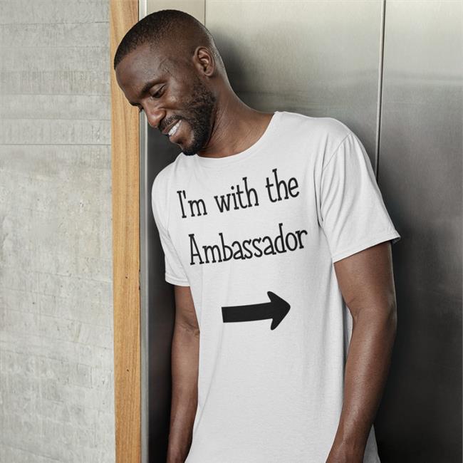 I'm With The Ambassadom Shirts I'm With The Ambassadom T-Shirt