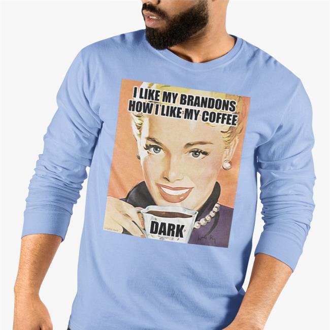 I Like My Brandons How I Like My Coffee Dark T Shirt Left Shoe Diary Theonly313girl