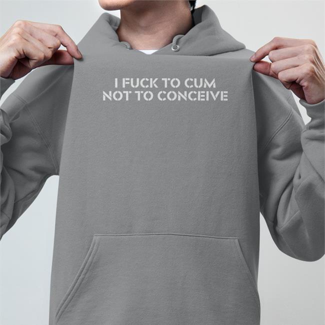 I Fuck To Cum Not To Conceive T Shirt Jex Blackmore Merch