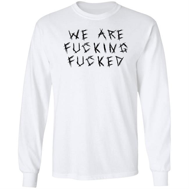 Obiwankenxbi We Are Fucking Fucked Shirt We Are Fucking Fucked Shirt Obiwankenxbi
