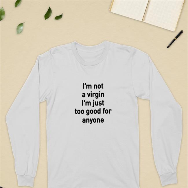 I'm Not A Virgin I'm Just Too Good For Anyone Hoodie