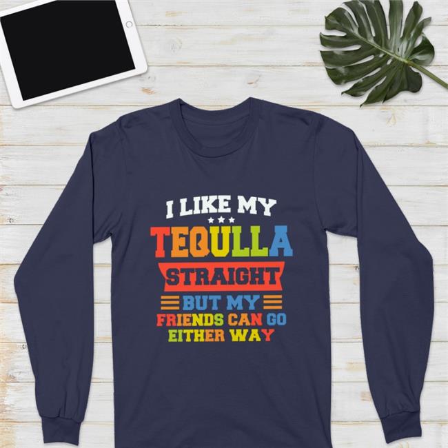 I Like My Tequila Straight But My Friends Can Go Either Way T-Shirt