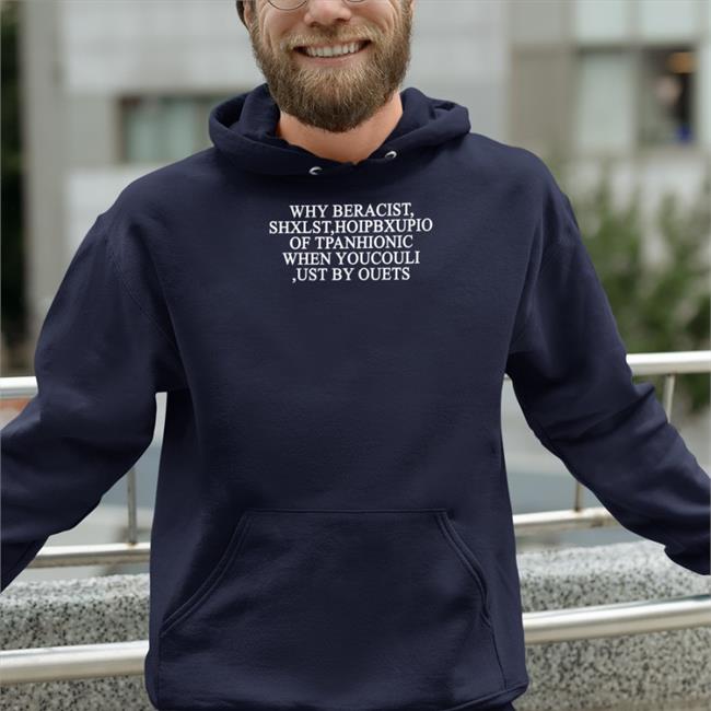 Why Beracist Shxlst Hoipbxupio Of Tpanhionic When Youcouli Ust By Ouets Hoodie