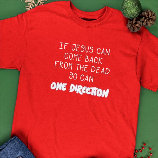 Shirts That Go Hard Merch If Jesus Can Come Back From The Dead So Can One Direction Shirts