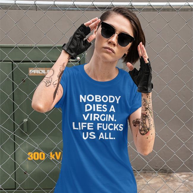 Nobody Dies A Virgin Life Fucks Us All Tee
