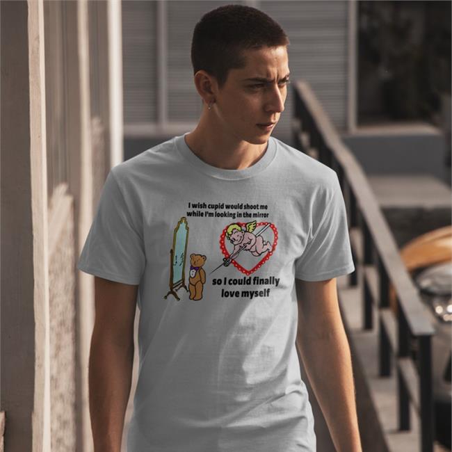 I Wish Cupid Would Shoot Me While I'm Looking In The Mirror So I Could Finally Love Myself Shirt Shirts That Go Hard Goodshirts Merch