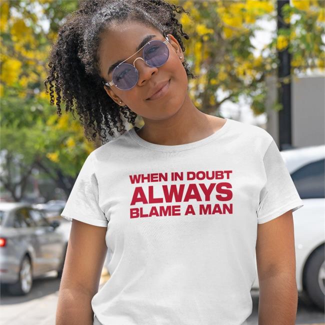 When In Doubt Always Blame A Man T Shirt