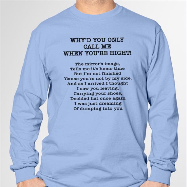 Why'd You Only Call Me When You're High Shirt