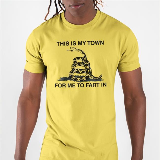 This Is My Town For Me To Fart In T Shirt