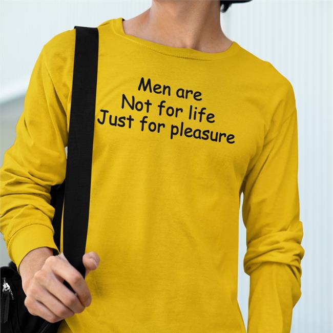 Men Are Not For Life Just For Pleasure Tee Shirt Shirts That Go Hard