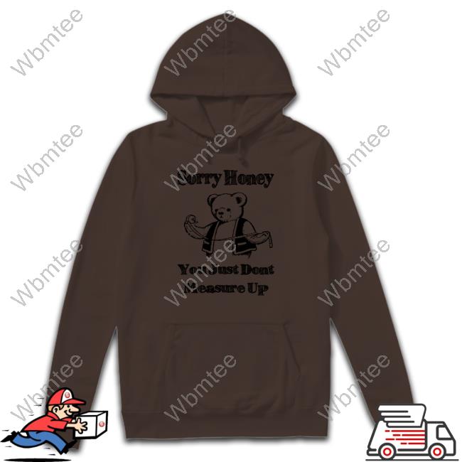 Sorry Honey You Just Dont Measure Up Hoodie Shirts That Go Hard
