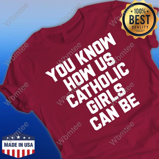 You Know How Us Catholic Girls Can Be T-Shirt