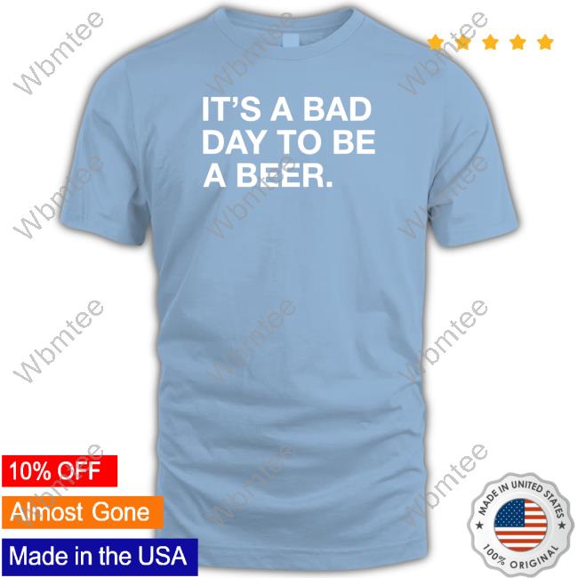 Official It's A Bad Day To Be A Beer Shirt