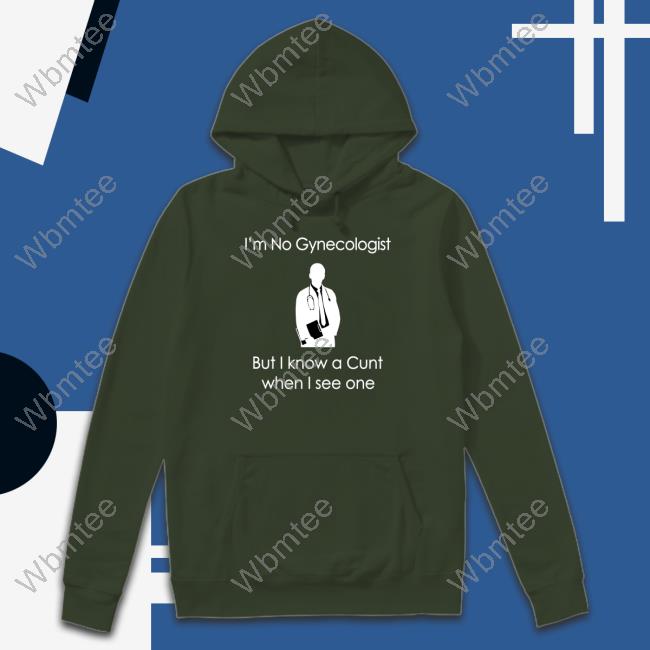 I'm No A Gynecologist But I Know A Cunt When I see One Hoodie