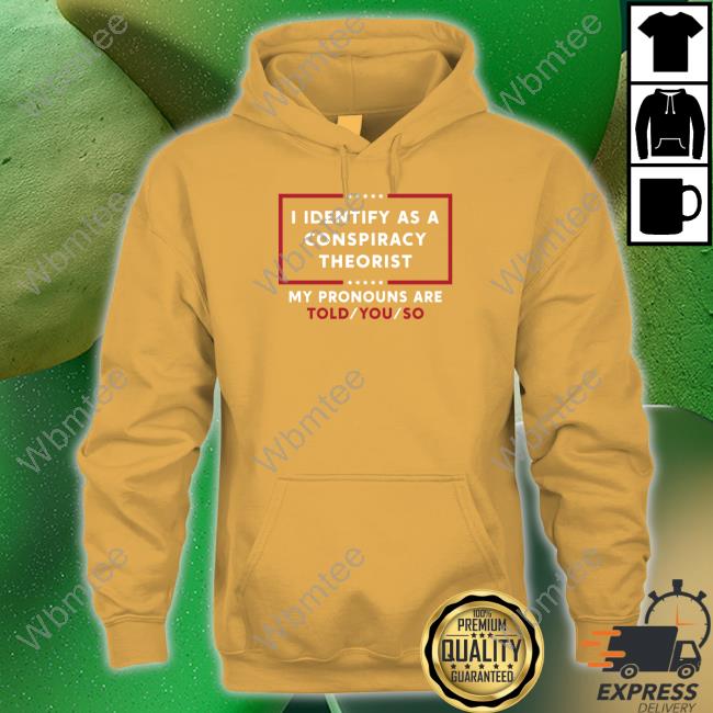 I Identify As A Conspiracy Theorist My Pronouns Are Told You So Shirt