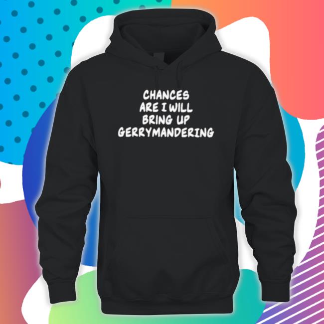Chances Are I Will Bring Up Gerrymandering T-Shirt