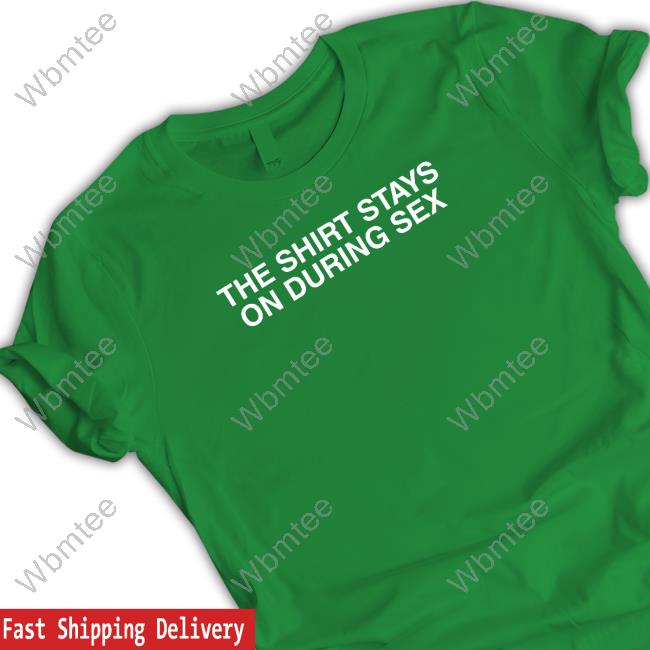 Shitheadsteve Merch The Shirt Stays On Shirts
