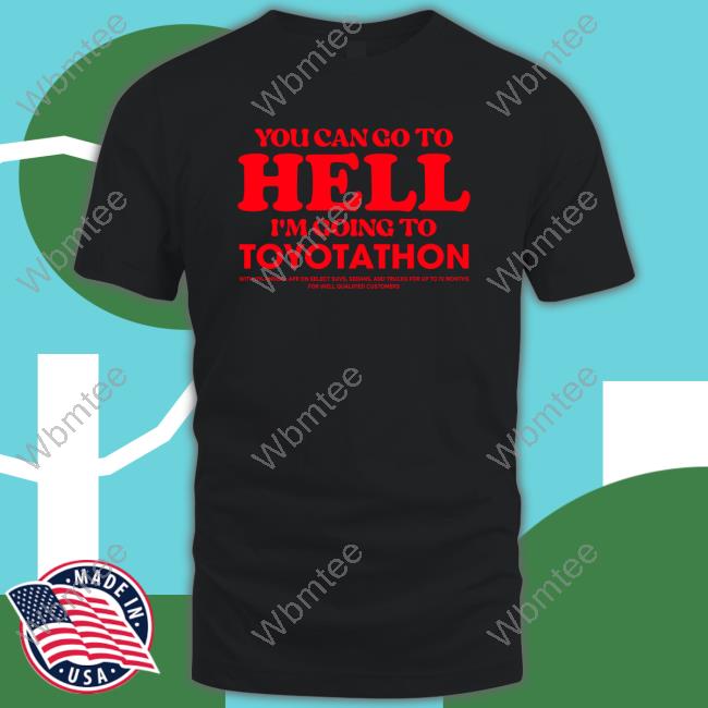 Official TeeShirtPalace You Can Go To Hell Im Going To Toyotathon Hoodie You Can Go To Hell Im Going To Toyotathon Sweatshirt