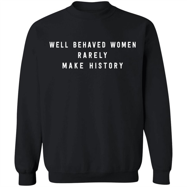 Well Behaved Women Rarely Make History Shirt Well Behaved Women Rarely Make History Shirt