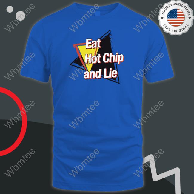 Eat Hot Chip And Lie Shirt