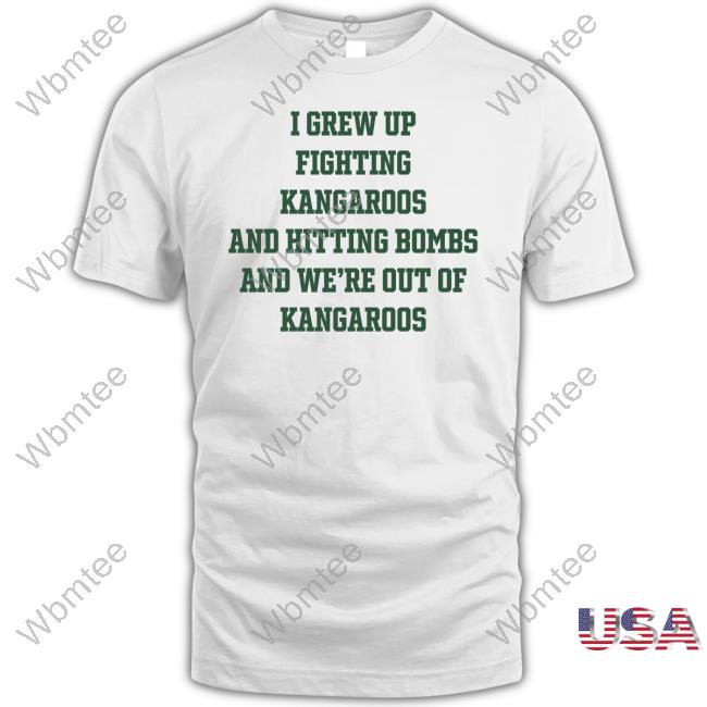 Official I Grew Up Fighting Kangaroos And Hitting Bombs And We're Out Of Kangaroos Shirt