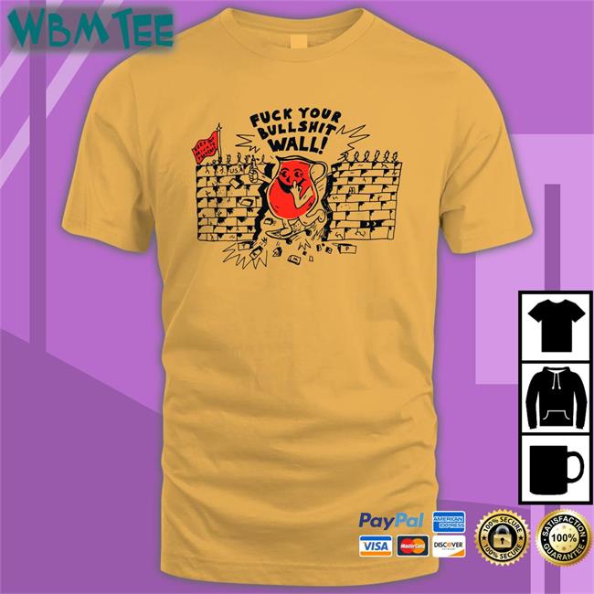 Fuck Your Bull Shit Wall Shirt Shirts That Go Hard Shirtsthtgohard