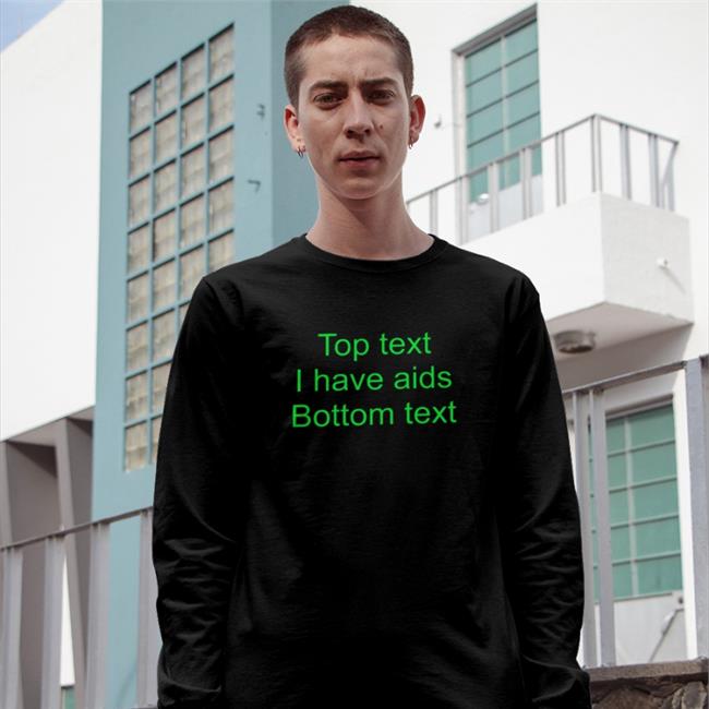 Shirts That Go Hard Top Text I Have Aids Bottom Text Shirt